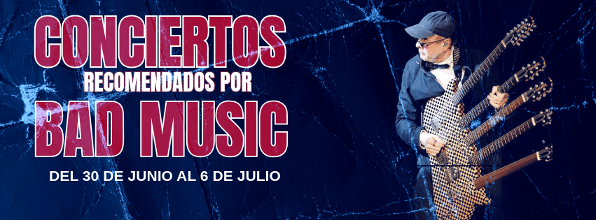 CONCIERTOS RECOMENDADOS POR BAD MUSIC. DEL 30 DE JUNIO AL 6 DE&nbsp;JULIO