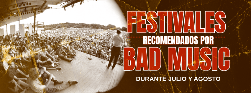 FESTIVALES RECOMENDADOS POR BAD MUSIC. JULIO –&nbsp;AGOSTO