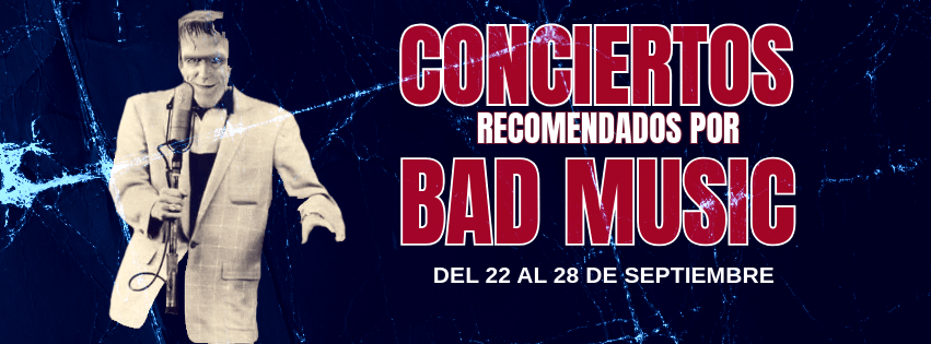 CONCIERTOS RECOMENDADOS POR BAD MUSIC. DEL 22 AL 28 DE SEPTIEMBRE